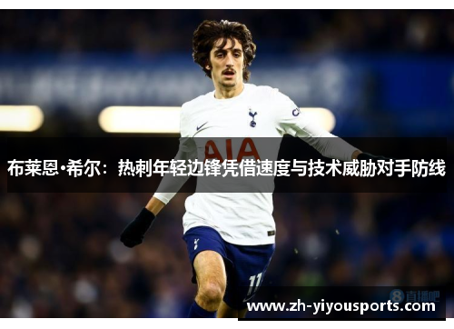 布莱恩·希尔:热刺年轻边锋凭借速度与技术威胁对手防线 布莱恩·希尔:热刺年轻边锋凭借速度与技术威胁对手防线