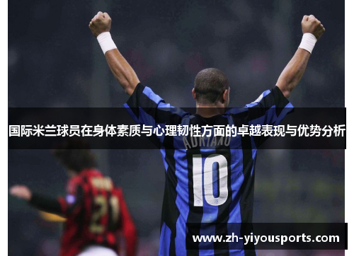 国际米兰球员在身体素质与心理韧性方面的卓越表现与优势分析 国际米兰球员在身体素质与心理韧性方面的卓越表现与优势分析