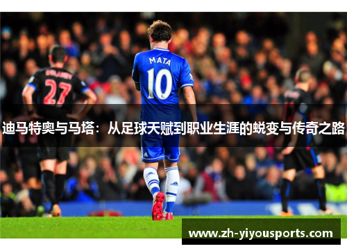 迪马特奥与马塔:从足球天赋到职业生涯的蜕变与传奇之路 迪马特奥与马塔:从足球天赋到职业生涯的蜕变与传奇之路