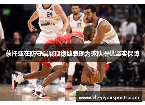 蒙托亚在防守端展现稳健表现为球队提供坚实保障 蒙托亚在防守端展现稳健表现为球队提供坚实保障