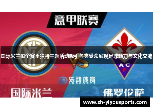 国际米兰每个赛季独特主题活动吸引各类受众展现足球魅力与文化交流 国际米兰每个赛季独特主题活动吸引各类受众展现足球魅力与文化交流