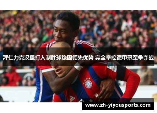 拜仁力克汉堡打入制胜球稳固领先优势 完全掌控德甲冠军争夺战