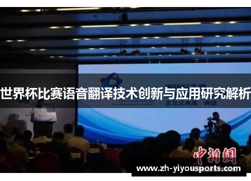 世界杯比赛语音翻译技术创新与应用研究解析 世界杯比赛语音翻译技术创新与应用研究解析