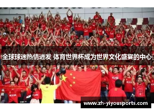 全球球迷热情迸发 体育世界杯成为世界文化盛宴的中心 全球球迷热情迸发 体育世界杯成为世界文化盛宴的中心