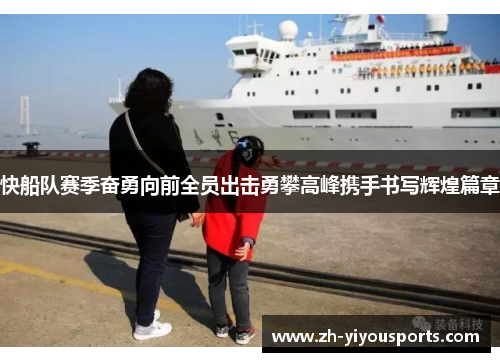 快船队赛季奋勇向前全员出击勇攀高峰携手书写辉煌篇章 快船队赛季奋勇向前全员出击勇攀高峰携手书写辉煌篇章