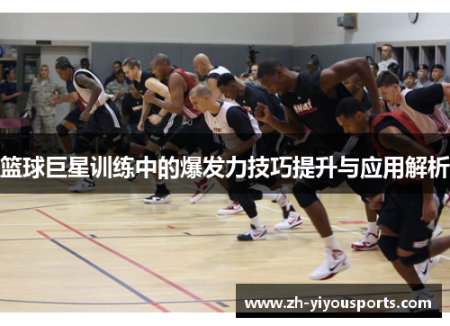 篮球巨星训练中的爆发力技巧提升与应用解析 篮球巨星训练中的爆发力技巧提升与应用解析