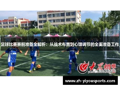 足球比赛赛前准备全解析:从战术布置到心理调节的全面准备工作 足球比赛赛前准备全解析:从战术布置到心理调节的全面准备工作