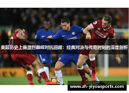 英超历史上最激烈巅峰对抗回顾:经典对决与传奇时刻的深度剖析 英超历史上最激烈巅峰对抗回顾:经典对决与传奇时刻的深度剖析