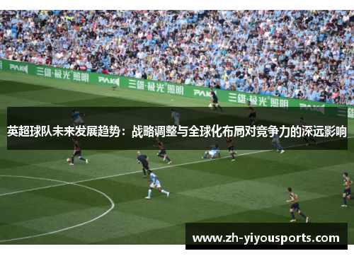 英超球队未来发展趋势:战略调整与全球化布局对竞争力的深远影响 英超球队未来发展趋势:战略调整与全球化布局对竞争力的深远影响