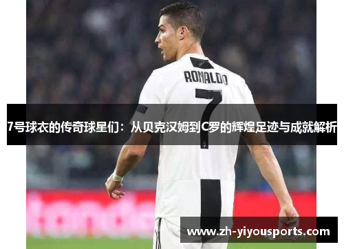 7号球衣的传奇球星们:从贝克汉姆到C罗的辉煌足迹与成就解析 7号球衣的传奇球星们:从贝克汉姆到C罗的辉煌足迹与成就解析