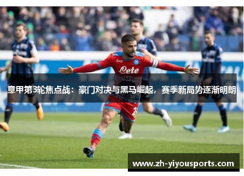 意甲第3轮焦点战:豪门对决与黑马崛起,赛季新局势逐渐明朗 意甲第3轮焦点战:豪门对决与黑马崛起,赛季新局势逐渐明朗