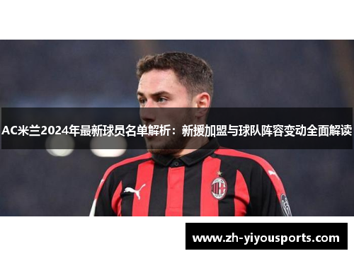 AC米兰2024年最新球员名单解析:新援加盟与球队阵容变动全面解读 AC米兰2024年最新球员名单解析:新援加盟与球队阵容变动全面解读