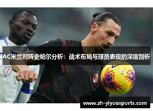 AC米兰对阵史帕尔分析:战术布局与球员表现的深度剖析 AC米兰对阵史帕尔分析:战术布局与球员表现的深度剖析