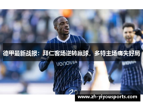 德甲最新战报:拜仁客场逆转赢球,多特主场痛失好局 德甲最新战报:拜仁客场逆转赢球,多特主场痛失好局