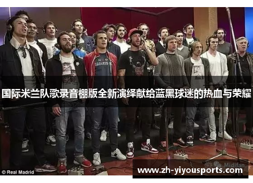国际米兰队歌录音棚版全新演绎献给蓝黑球迷的热血与荣耀 国际米兰队歌录音棚版全新演绎献给蓝黑球迷的热血与荣耀