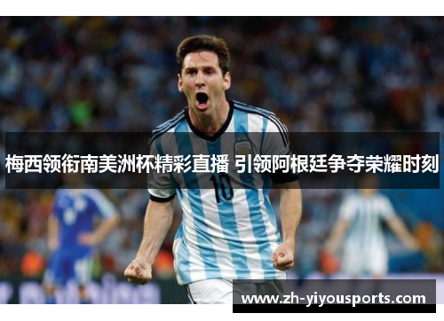 梅西领衔南美洲杯精彩直播 引领阿根廷争夺荣耀时刻 梅西领衔南美洲杯精彩直播 引领阿根廷争夺荣耀时刻