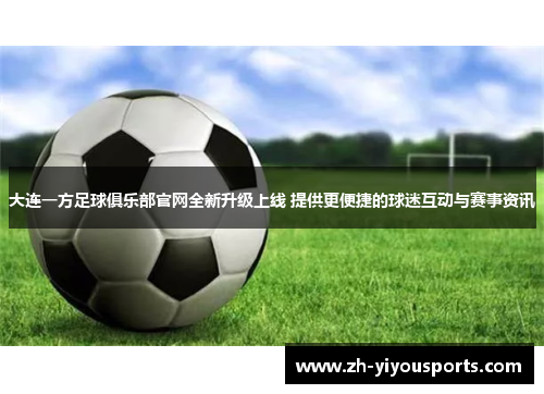 大连一方足球俱乐部官网全新升级上线 提供更便捷的球迷互动与赛事资讯 大连一方足球俱乐部官网全新升级上线 提供更便捷的球迷互动与赛事资讯