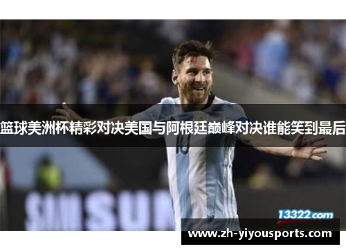 篮球美洲杯精彩对决美国与阿根廷巅峰对决谁能笑到最后 篮球美洲杯精彩对决美国与阿根廷巅峰对决谁能笑到最后