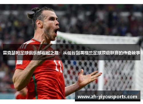 雷克瑟姆足球俱乐部崛起之路:从低谷到英格兰足球顶级联赛的传奇故事 雷克瑟姆足球俱乐部崛起之路:从低谷到英格兰足球顶级联赛的传奇故事