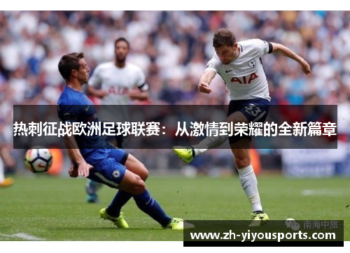 热刺征战欧洲足球联赛:从激情到荣耀的全新篇章 热刺征战欧洲足球联赛:从激情到荣耀的全新篇章