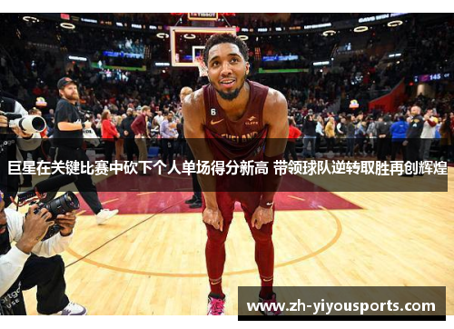 巨星在关键比赛中砍下个人单场得分新高 带领球队逆转取胜再创辉煌 巨星在关键比赛中砍下个人单场得分新高 带领球队逆转取胜再创辉煌