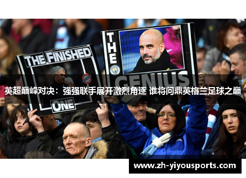 英超巅峰对决:强强联手展开激烈角逐 谁将问鼎英格兰足球之巅 英超巅峰对决:强强联手展开激烈角逐 谁将问鼎英格兰足球之巅