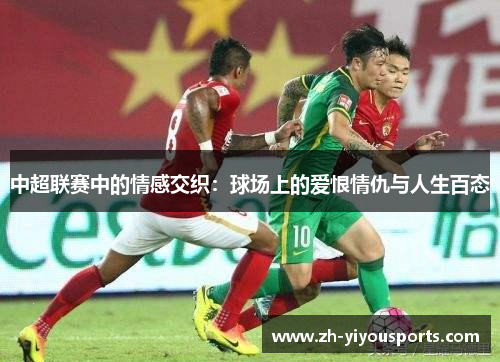 中超联赛中的情感交织:球场上的爱恨情仇与人生百态 中超联赛中的情感交织:球场上的爱恨情仇与人生百态