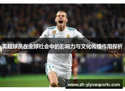 英超球员在全球社会中的影响力与文化传播作用探析 英超球员在全球社会中的影响力与文化传播作用探析