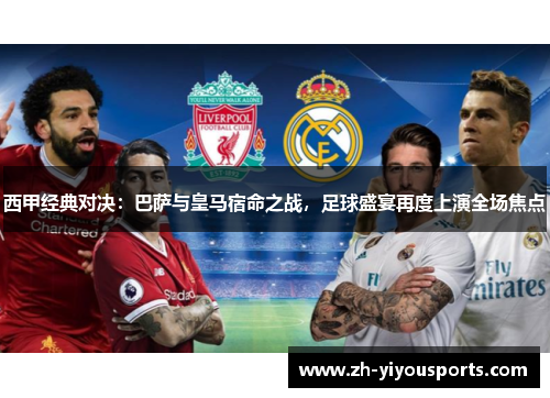 西甲经典对决:巴萨与皇马宿命之战,足球盛宴再度上演全场焦点 西甲经典对决:巴萨与皇马宿命之战,足球盛宴再度上演全场焦点