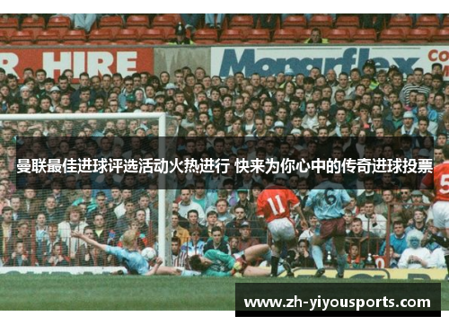 曼联最佳进球评选活动火热进行 快来为你心中的传奇进球投票 曼联最佳进球评选活动火热进行 快来为你心中的传奇进球投票