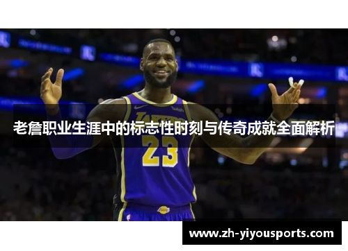 老詹职业生涯中的标志性时刻与传奇成就全面解析 老詹职业生涯中的标志性时刻与传奇成就全面解析