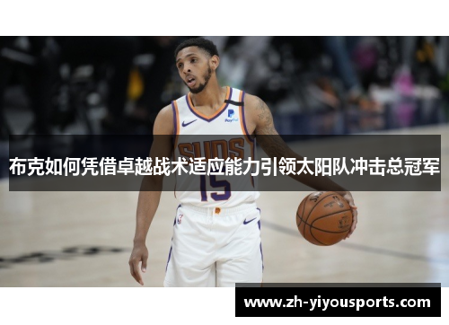 布克如何凭借卓越战术适应能力引领太阳队冲击总冠军 布克如何凭借卓越战术适应能力引领太阳队冲击总冠军