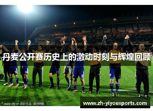 丹麦公开赛历史上的激动时刻与辉煌回顾 丹麦公开赛历史上的激动时刻与辉煌回顾