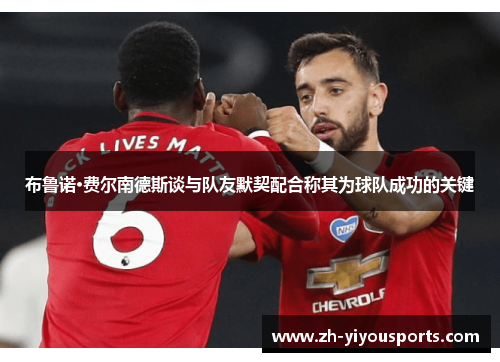 布鲁诺·费尔南德斯谈与队友默契配合称其为球队成功的关键 布鲁诺·费尔南德斯谈与队友默契配合称其为球队成功的关键