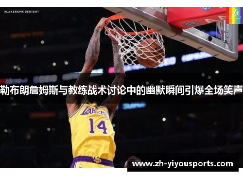 勒布朗詹姆斯与教练战术讨论中的幽默瞬间引爆全场笑声 勒布朗詹姆斯与教练战术讨论中的幽默瞬间引爆全场笑声