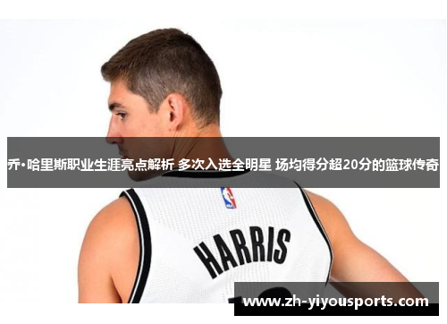 乔·哈里斯职业生涯亮点解析 多次入选全明星 场均得分超20分的篮球传奇 乔·哈里斯职业生涯亮点解析 多次入选全明星 场均得分超20分的篮球传奇