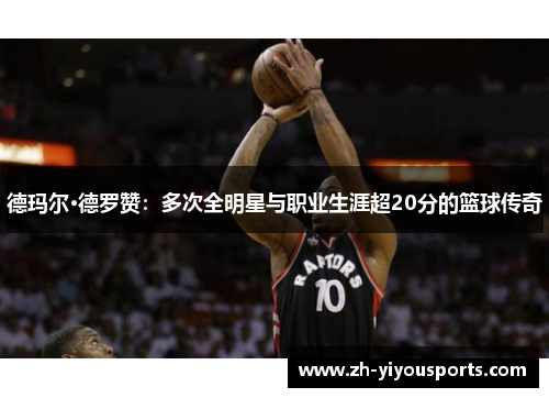 德玛尔·德罗赞:多次全明星与职业生涯超20分的篮球传奇 德玛尔·德罗赞:多次全明星与职业生涯超20分的篮球传奇