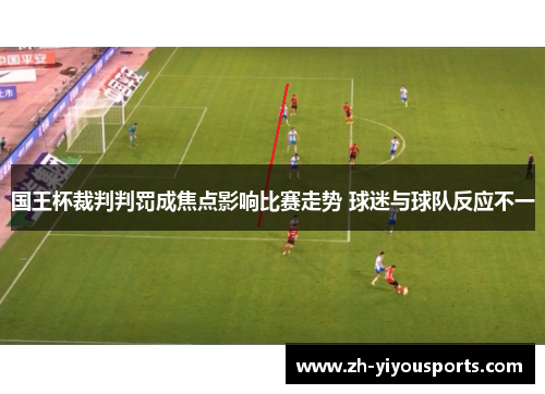 国王杯裁判判罚成焦点影响比赛走势 球迷与球队反应不一 国王杯裁判判罚成焦点影响比赛走势 球迷与球队反应不一