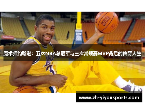 魔术师约翰逊:五次NBA总冠军与三次常规赛MVP背后的传奇人生 魔术师约翰逊:五次NBA总冠军与三次常规赛MVP背后的传奇人生