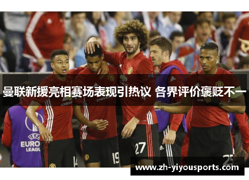 曼联新援亮相赛场表现引热议 各界评价褒贬不一 曼联新援亮相赛场表现引热议 各界评价褒贬不一