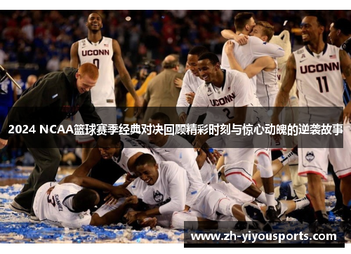 2024 NCAA篮球赛季经典对决回顾精彩时刻与惊心动魄的逆袭故事 2024 NCAA篮球赛季经典对决回顾精彩时刻与惊心动魄的逆袭故事