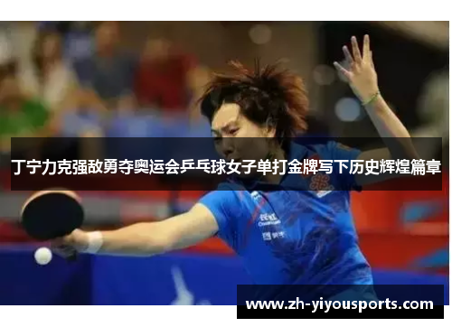 丁宁力克强敌勇夺奥运会乒乓球女子单打金牌写下历史辉煌篇章 丁宁力克强敌勇夺奥运会乒乓球女子单打金牌写下历史辉煌篇章