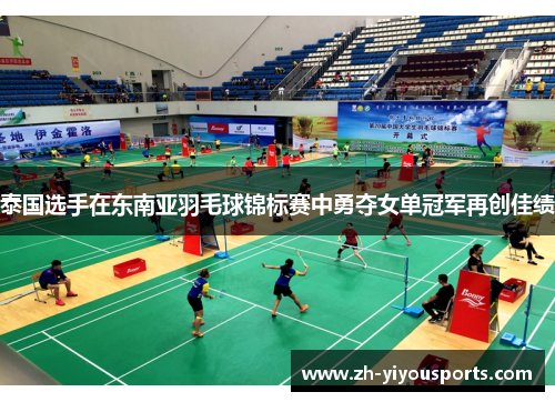 泰国选手在东南亚羽毛球锦标赛中勇夺女单冠军再创佳绩 泰国选手在东南亚羽毛球锦标赛中勇夺女单冠军再创佳绩