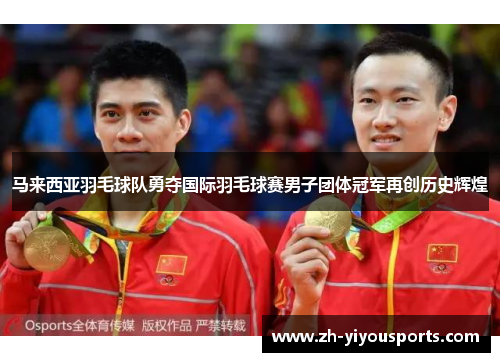 马来西亚羽毛球队勇夺国际羽毛球赛男子团体冠军再创历史辉煌 马来西亚羽毛球队勇夺国际羽毛球赛男子团体冠军再创历史辉煌