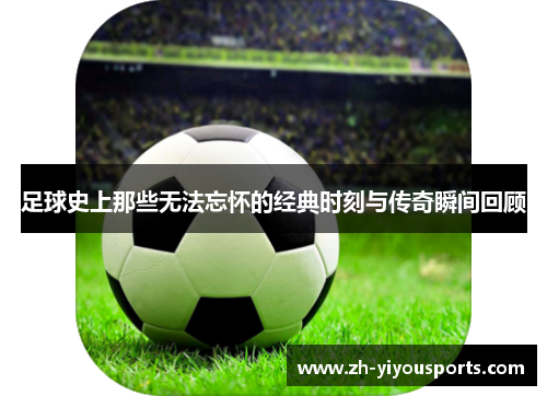 足球史上那些无法忘怀的经典时刻与传奇瞬间回顾 足球史上那些无法忘怀的经典时刻与传奇瞬间回顾