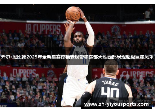 乔尔·恩比德2023年全明星赛惊艳表现带领东部大胜西部展现超级巨星风采 乔尔·恩比德2023年全明星赛惊艳表现带领东部大胜西部展现超级巨星风采