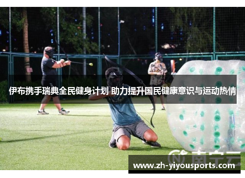 伊布携手瑞典全民健身计划 助力提升国民健康意识与运动热情 伊布携手瑞典全民健身计划 助力提升国民健康意识与运动热情