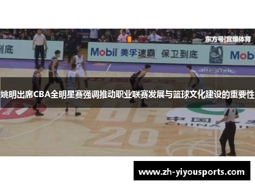 姚明出席CBA全明星赛强调推动职业联赛发展与篮球文化建设的重要性 姚明出席CBA全明星赛强调推动职业联赛发展与篮球文化建设的重要性