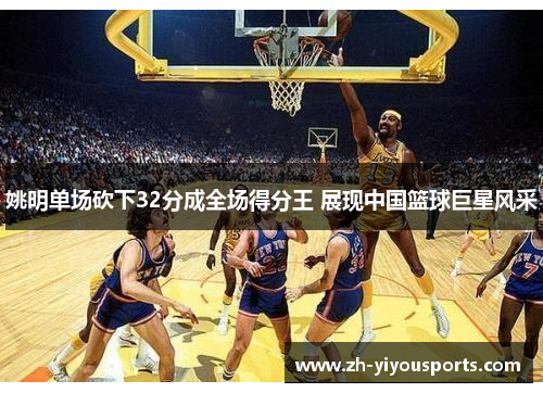 姚明单场砍下32分成全场得分王 展现中国篮球巨星风采 姚明单场砍下32分成全场得分王 展现中国篮球巨星风采