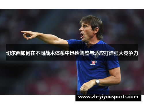 切尔西如何在不同战术体系中迅速调整与适应打造强大竞争力 切尔西如何在不同战术体系中迅速调整与适应打造强大竞争力